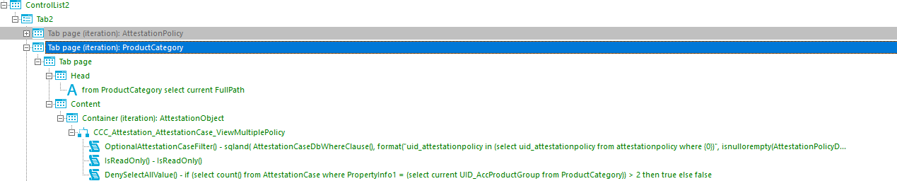 ControlList2 page era 10 es Ion o Icy Tab page (iterationl: ProductCategory Tab page A from ProductCategory select current FullPath Content Container (iteration): AttestationObject OptionalAttestationCaseFiIterO - sqland( AttestationCaseDbWhereCIauseO, formattuid_attestationpolicy in (select uid_attestationpolicy from attestationpolicy where {ODE, isnuIIorempty(AttestationPoIicyD... IsReadonlyo - IsReadonlyo DenySeIectAIIVaIueO - if (select countd from AttestationCase where Propertylnfol = (select current UID_AccProductGroup from ProductCategoryJJ > 2 then true else false 